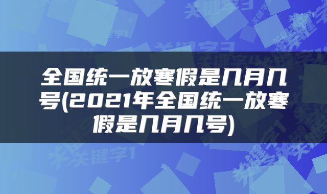 全国统一放寒假是几月几号(2021年全国统一放寒假是几月几号)
