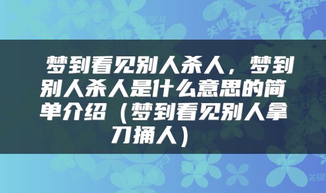  梦到看见别人杀人，梦到别人杀人是什么意思的简单介绍（梦到看见别人拿刀捅人） 