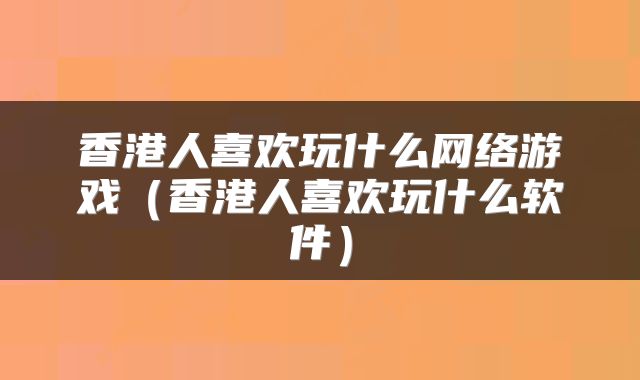 香港人喜欢玩什么网络游戏(香港人喜欢玩什么软件)