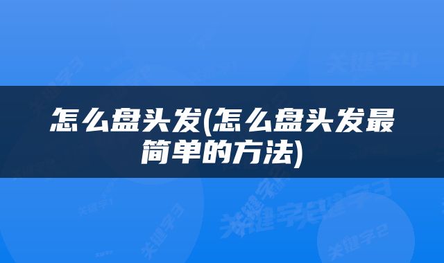 怎么盘头发(怎么盘头发最简单的方法)