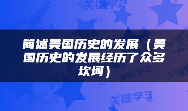 简述美国历史的发展（美国历史的发展经历了众多坎坷）