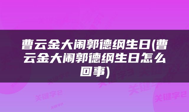 曹云金大闹郭德纲生日(曹云金大闹郭德纲生日怎么回事)
