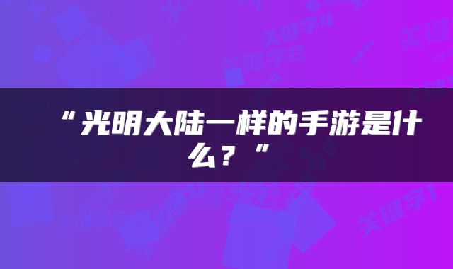 “光明大陆一样的手游是什么？”