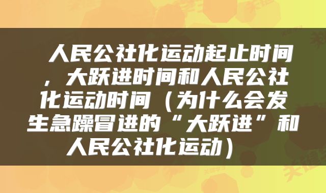  人民公社化运动起止时间，大跃进时间和人民公社化运动时间（为什么会发生急躁冒进的“大跃进”和人民公社化运动） 