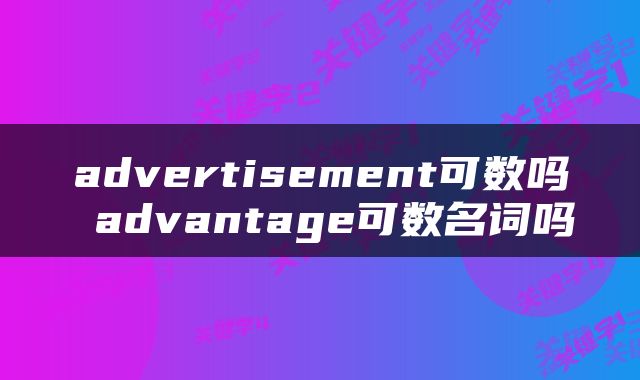 advertisement可数吗 advantage可数名词吗