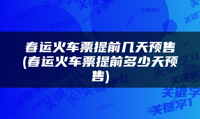 春运火车票提前几天预售(春运火车票提前多少天预售)