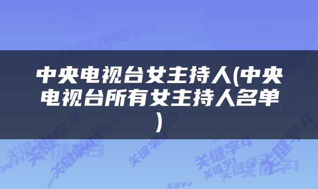 中央电视台女主持人(中央电视台所有女主持人名单)
