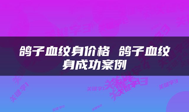 鸽子血纹身价格 鸽子血纹身成功案例