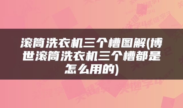 滚筒洗衣机三个槽图解(博世滚筒洗衣机三个槽都是怎么用的)