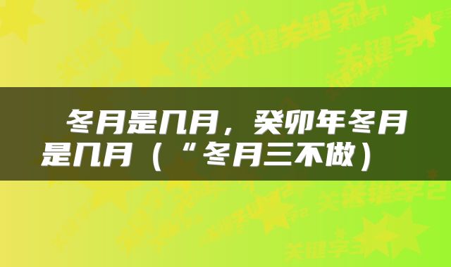  冬月是几月，癸卯年冬月是几月（“冬月三不做） 