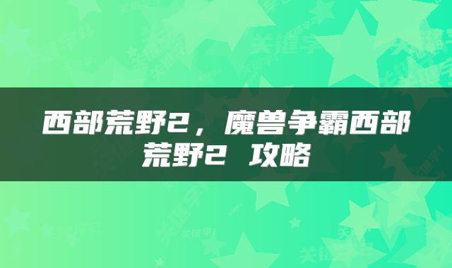 西部荒野2，魔兽争霸西部荒野2 攻略