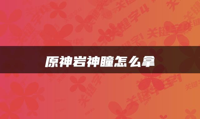 原神岩神瞳怎么拿