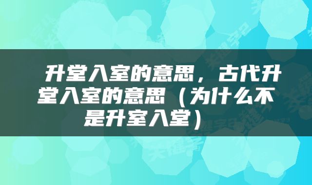  升堂入室的意思，古代升堂入室的意思（为什么不是升室入堂） 