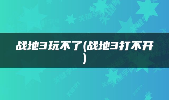 战地3玩不了(战地3打不开)