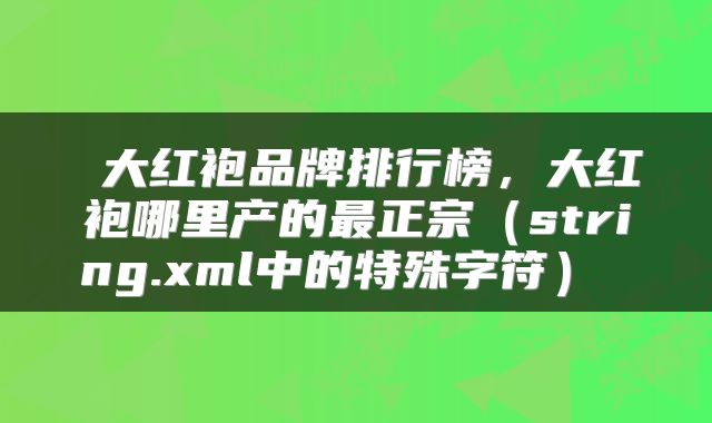  大红袍品牌排行榜，大红袍哪里产的最正宗（string.xml中的特殊字符） 