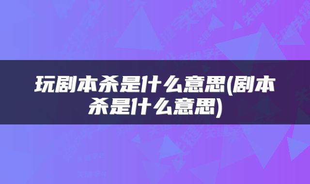 玩剧本杀是什么意思(剧本杀是什么意思)