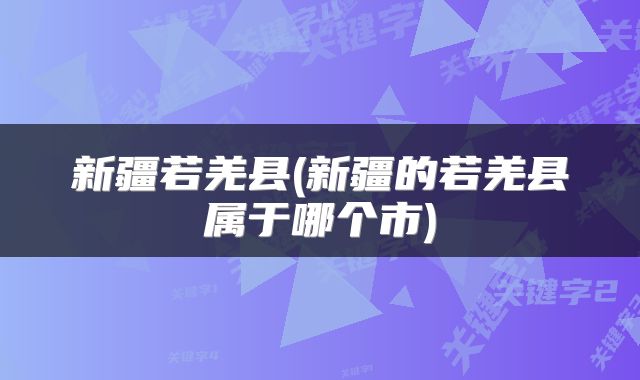 新疆若羌县(新疆的若羌县属于哪个市)