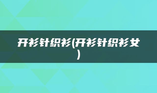 开衫针织衫(开衫针织衫女)