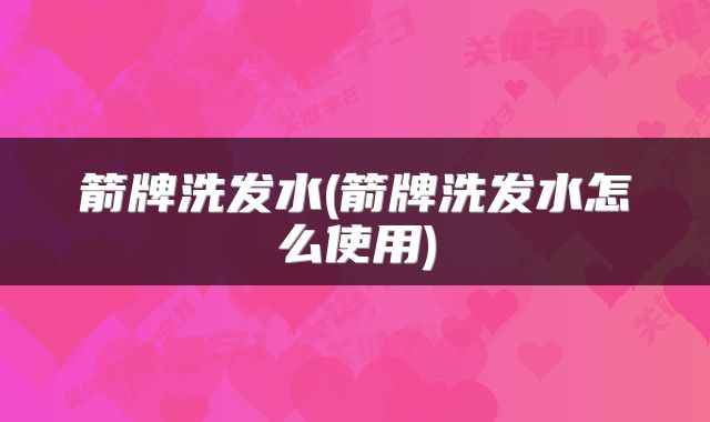 箭牌洗发水(箭牌洗发水怎么使用)