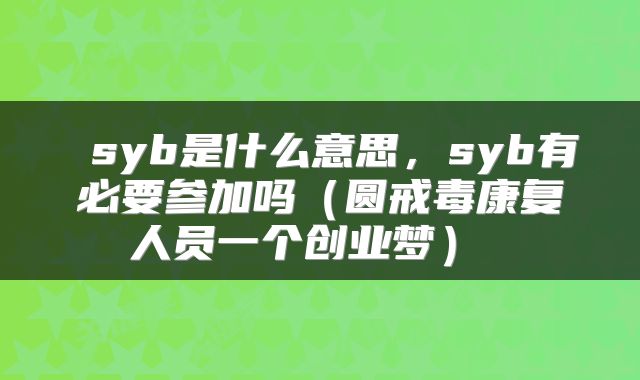  syb是什么意思，syb有必要参加吗（圆戒毒康复人员一个创业梦） 
