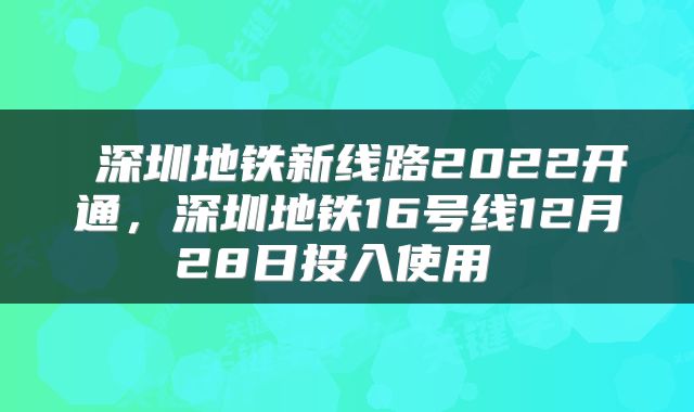  深圳地铁新线路2022开通，深圳地铁16号线12月28日投入使用 