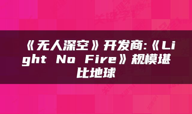 《无人深空》开发商:《Light No Fire》规模堪比地球
