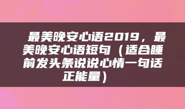  最美晚安心语2019，最美晚安心语短句（适合睡前发头条说说心情一句话正能量） 