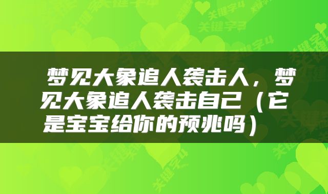  梦见大象追人袭击人，梦见大象追人袭击自己（它是宝宝给你的预兆吗） 