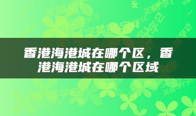 香港海港城在哪个区，香港海港城在哪个区域