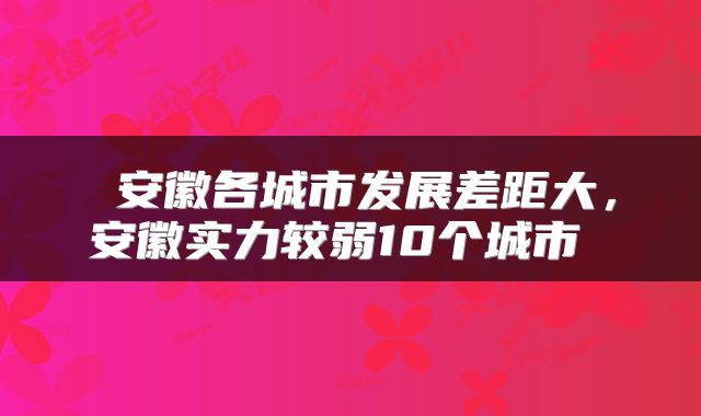  安徽各城市发展差距大，安徽实力较弱10个城市 