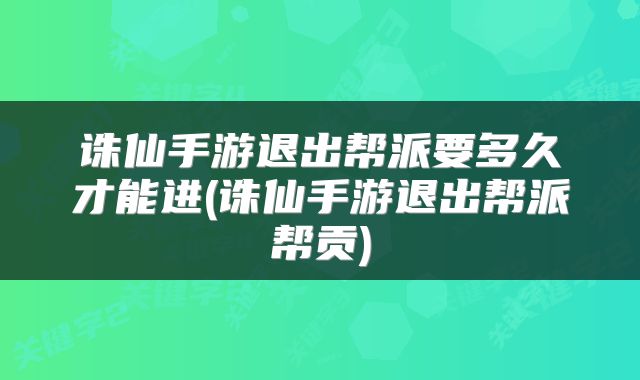 诛仙手游退出帮派要多久才能进(诛仙手游退出帮派帮贡)