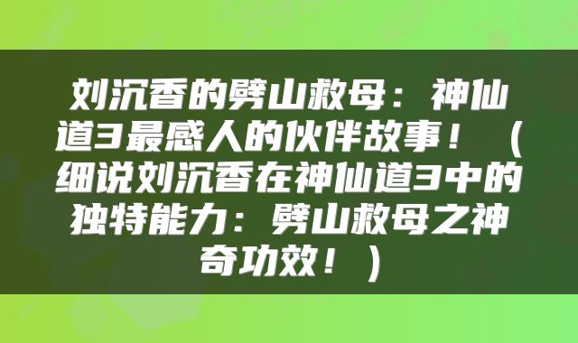 刘沉香的劈山救母：神仙道3最感人的伙伴故事！（细说刘沉香在神仙道3中的独特能力：劈山救母之神奇功效！）