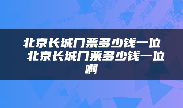 北京长城门票多少钱一位 北京长城门票多少钱一位啊