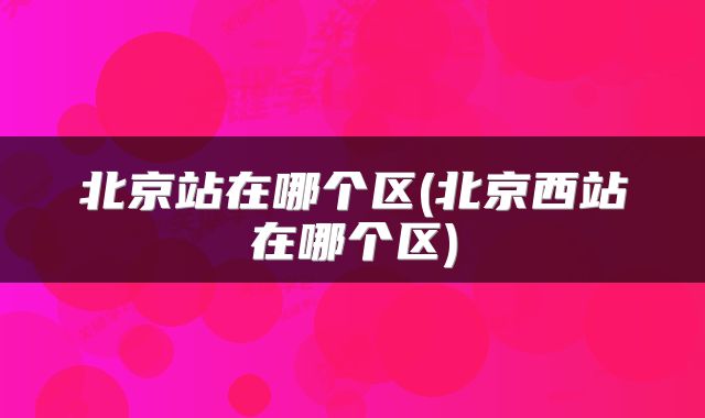 北京站在哪个区(北京西站在哪个区)