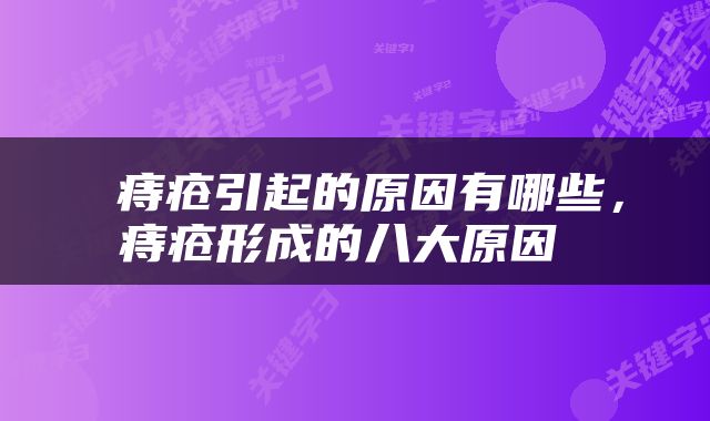  痔疮引起的原因有哪些，痔疮形成的八大原因 