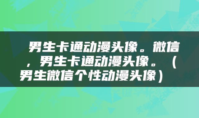  男生卡通动漫头像。微信，男生卡通动漫头像。（男生微信个性动漫头像） 