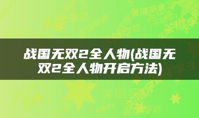 战国无双2全人物(战国无双2全人物开启方法)