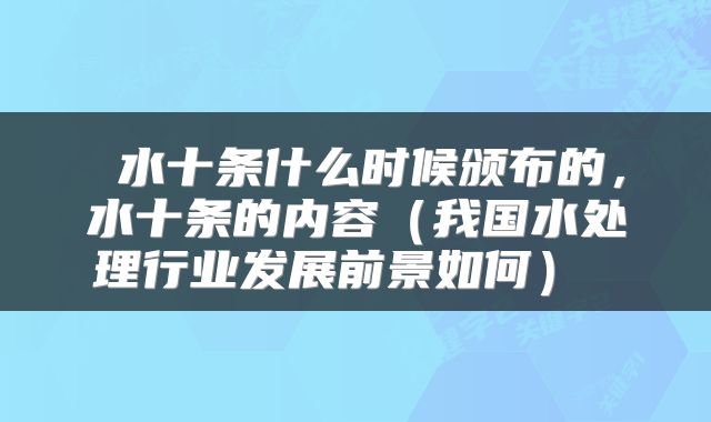  水十条什么时候颁布的，水十条的内容（我国水处理行业发展前景如何） 