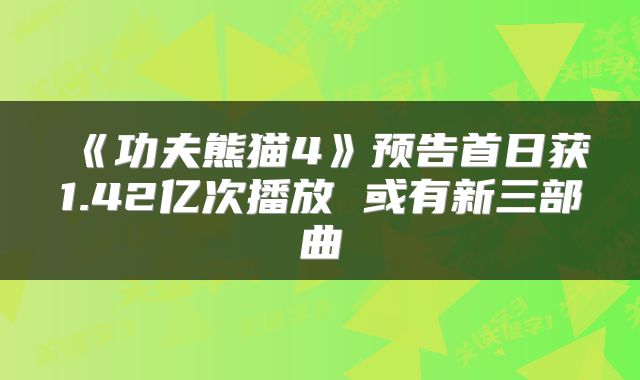 《功夫熊猫4》预告首日获1.42亿次播放 或有新三部曲