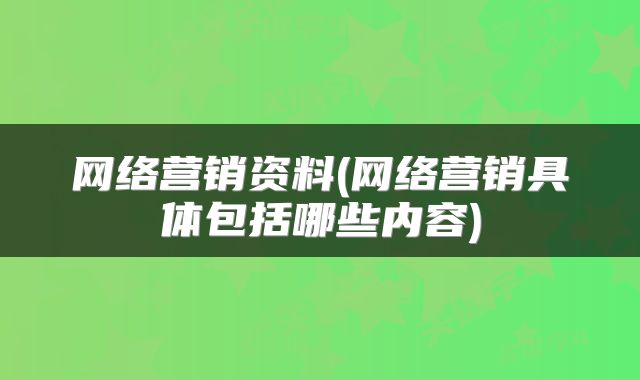 网络营销资料(网络营销具体包括哪些内容)