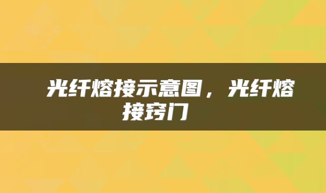  光纤熔接示意图，光纤熔接窍门 