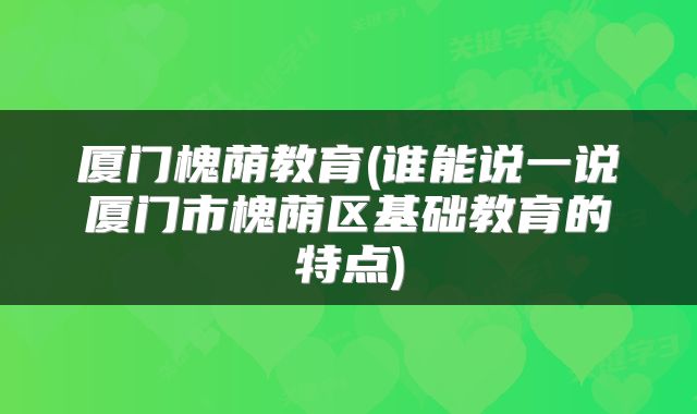 厦门槐荫教育(谁能说一说厦门市槐荫区基础教育的特点)