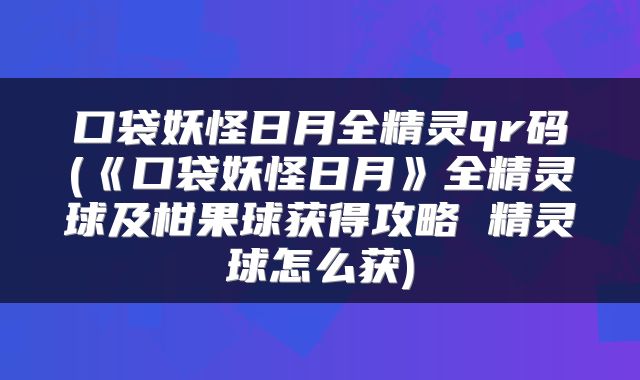 口袋妖怪日月全精灵qr码(《口袋妖怪日月》全精灵球及柑果球获得攻略 精灵球怎么获)