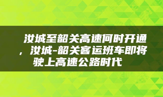  汝城至韶关高速何时开通，汝城-韶关客运班车即将驶上高速公路时代 