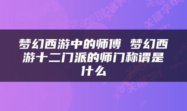 梦幻西游中的师傅 梦幻西游十二门派的师门称谓是什么