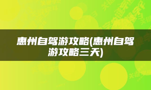 惠州自驾游攻略(惠州自驾游攻略三天)