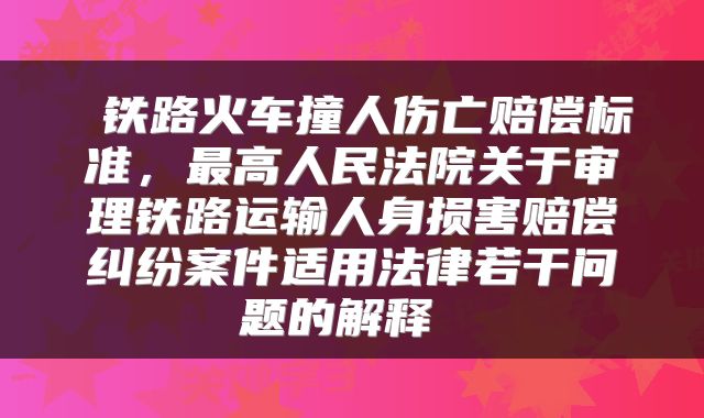 铁路火车撞人伤亡赔偿标准，最高人民法院关于审理铁路运输人身损害赔偿纠纷案件适用法律若干问题的解释 