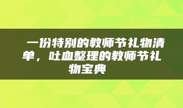  一份特别的教师节礼物清单，吐血整理的教师节礼物宝典 