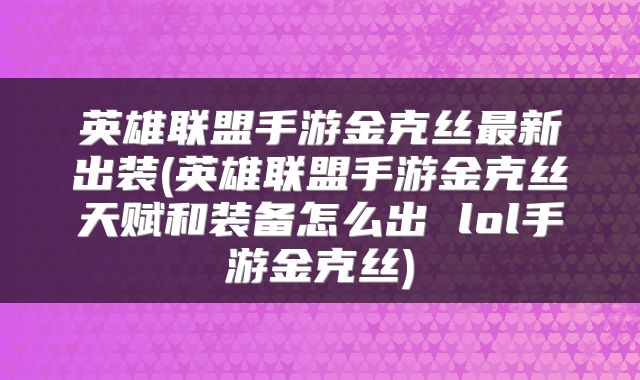 英雄联盟手游金克丝最新出装(英雄联盟手游金克丝天赋和装备怎么出 lol手游金克丝)