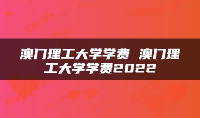 澳门理工大学学费 澳门理工大学学费2022